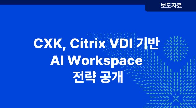 CXK, Citrix VDI 기반 AI Workspace 전략 공개